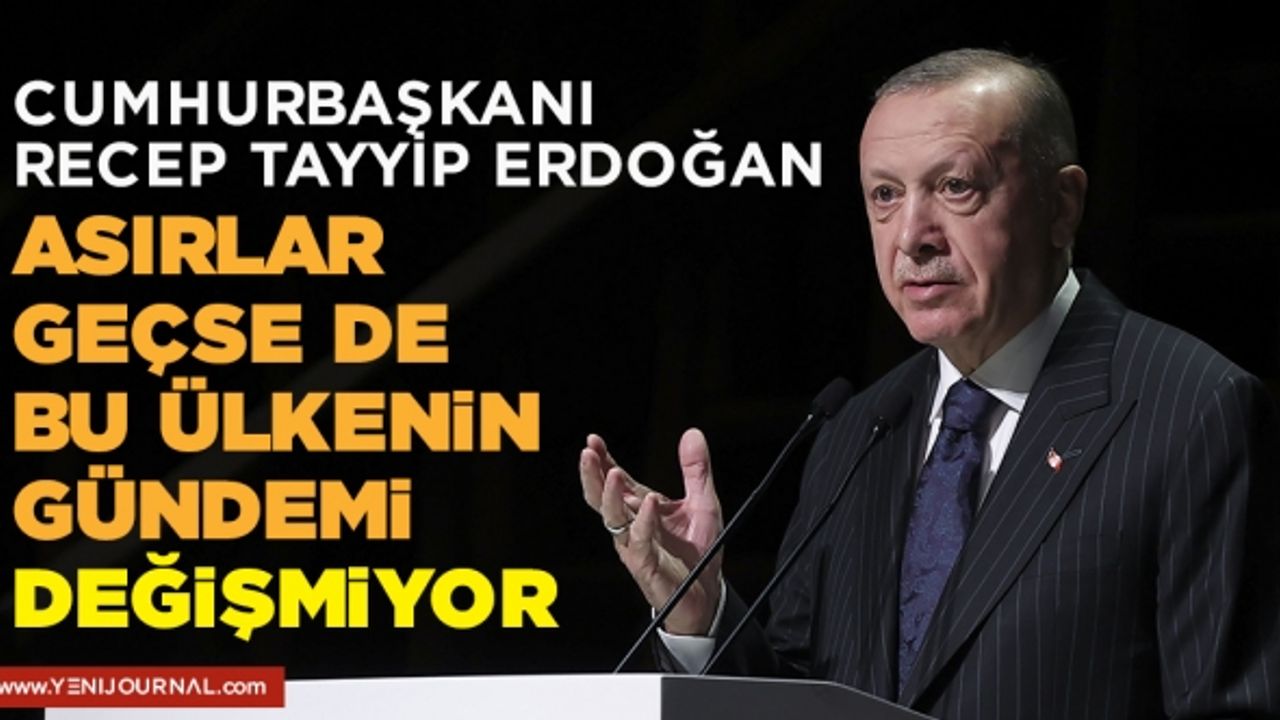 Erdoğan: Asırlar geçse de bu ülkenin gündemi hiç değişmiyor