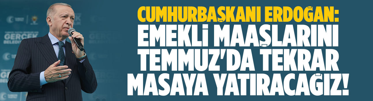 Erdoğan: Emekli maaşlarını tekrar masaya yatıracağız!