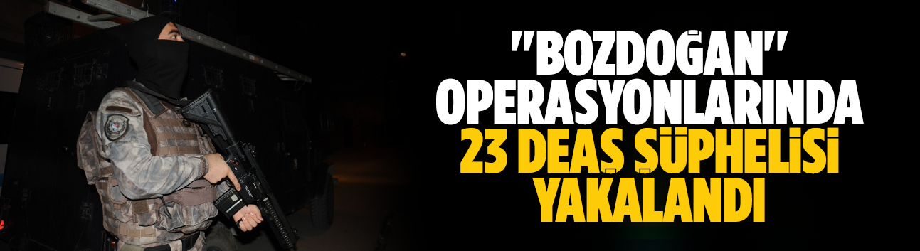 ''Bozdoğan'' operasyonlarında 23 DEAŞ şüphelisi yakalandı