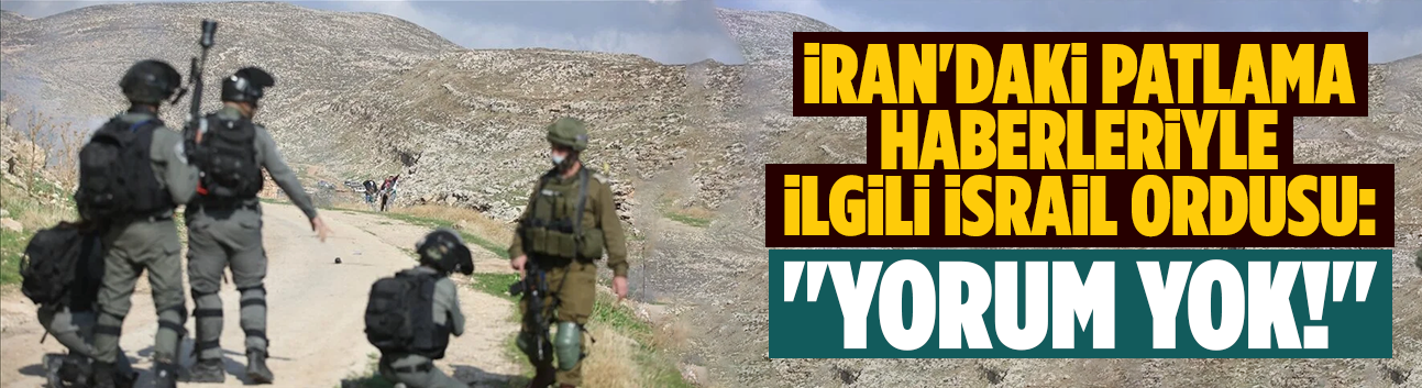 İran'daki patlama haberleriyle ilgili İsrail Ordusu: Yorum yok