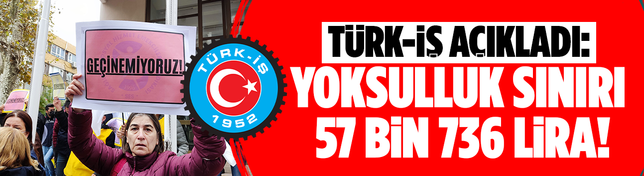 TÜRK-İŞ açıkladı: Yoksulluk sınırı 57 bin 736 lira!