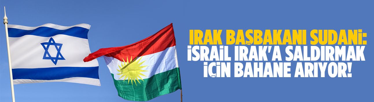 Irak Başbakanı Sudani: İsrail Irak'a saldırmak için bahane arıyor!