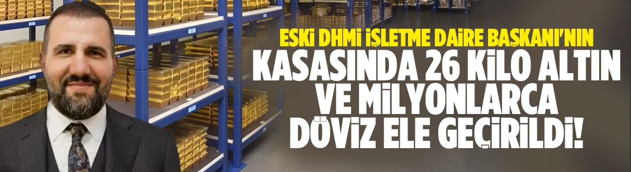Eski DHMİ İşletme Daire Başkanı'nın kasasında 26 kilo altın ele geçirildi!