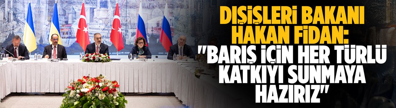 Hakan Fidan: Barış için her türlü katkıyı sunmaya hazırız