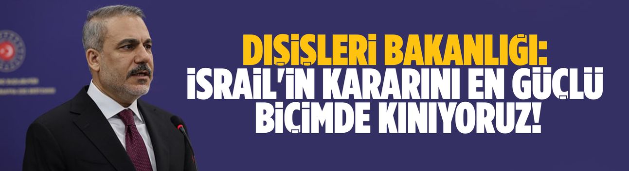 Dışişleri Bakanlığı: İsrail'in kararını en güçlü biçimde kınıyoruz!