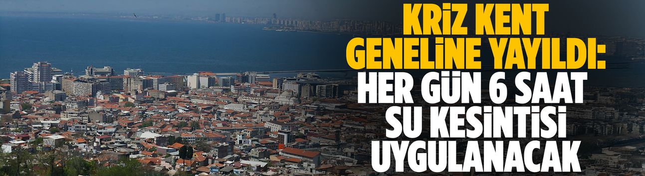 Kriz kent geneline yayıldı: Her gün 6 saat su kesintisi uygulanacak