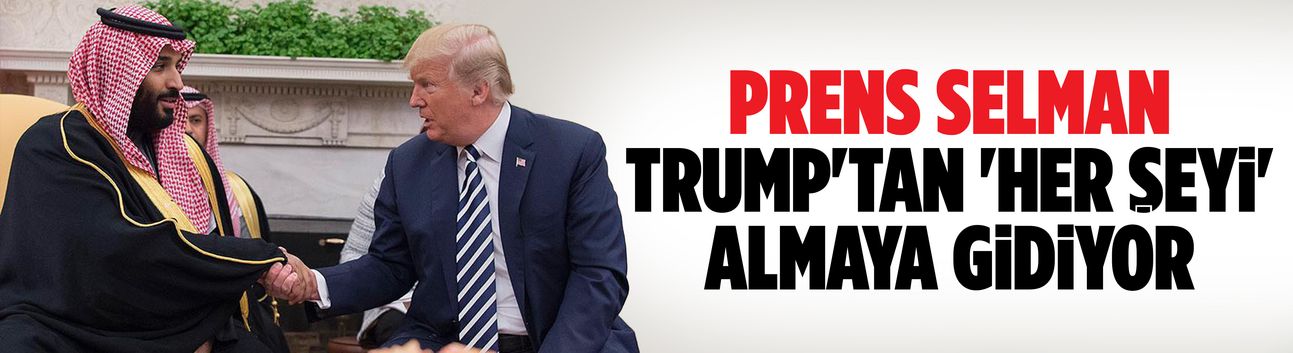 Prens Selman, Trump'tan 'her şeyi' almaya gidiyor