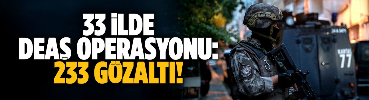 33 ilde DEAŞ operasyonu: 233 gözaltı!