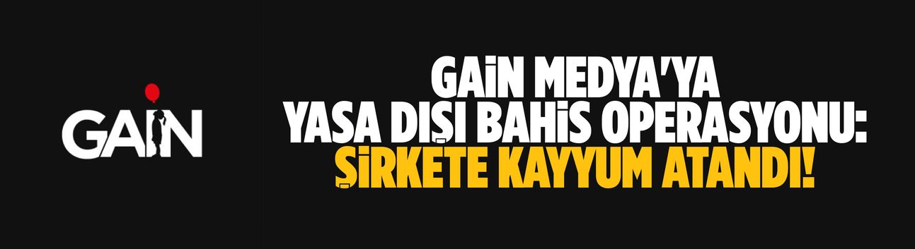 Gain Medya'ya yasa dışı bahis operasyonu: Şirkete kayyum atandı