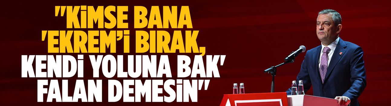 Özgür Özel: Kimse bana 'Ekrem’i bırak, kendi yoluna bak' falan demesin