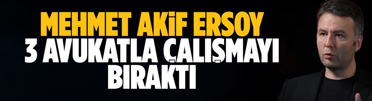 Mehmet Akif Ersoy avukatlarıyla yolları ayırdı
