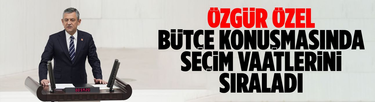 Özgür Özel bütçe konuşmasında seçim vaatlerini sıraladı