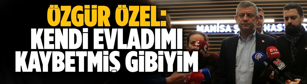 Özgür Özel: Kendi evladımı kaybetmiş gibiyim