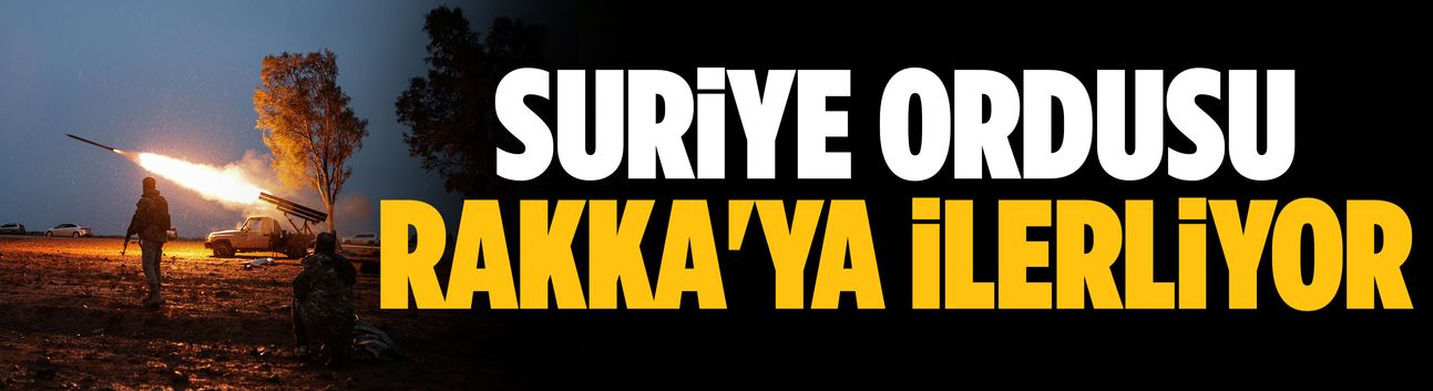 Suriye ordusu Rakka'ya ilerliyor