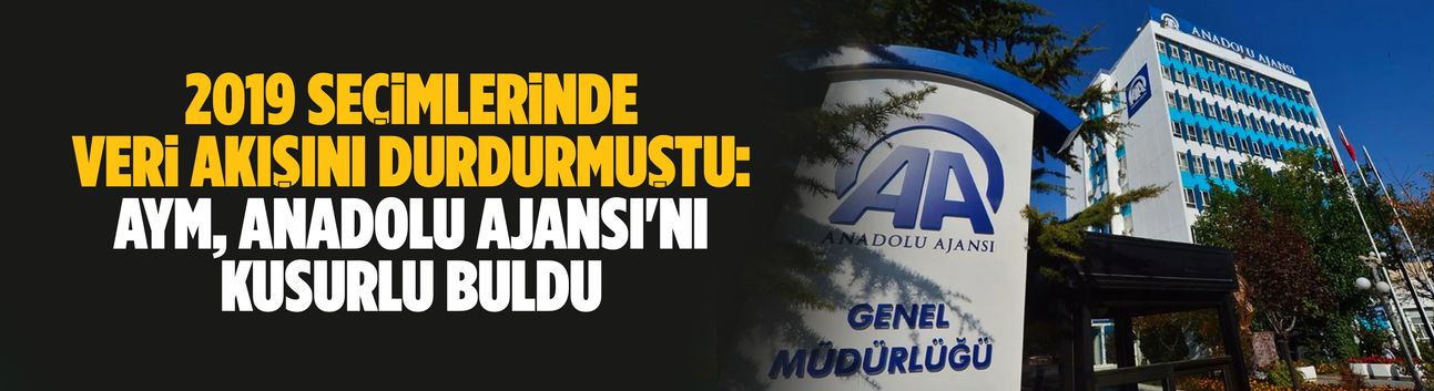 2019 seçimlerinde veri akışını durdurmuştu: AYM, Anadolu Ajansı'nı kusurlu buldu