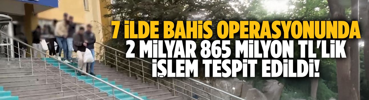7 ildeki bahis operasyonunda 2 milyar 865 milyon TL'lik işlem tespit edildi!