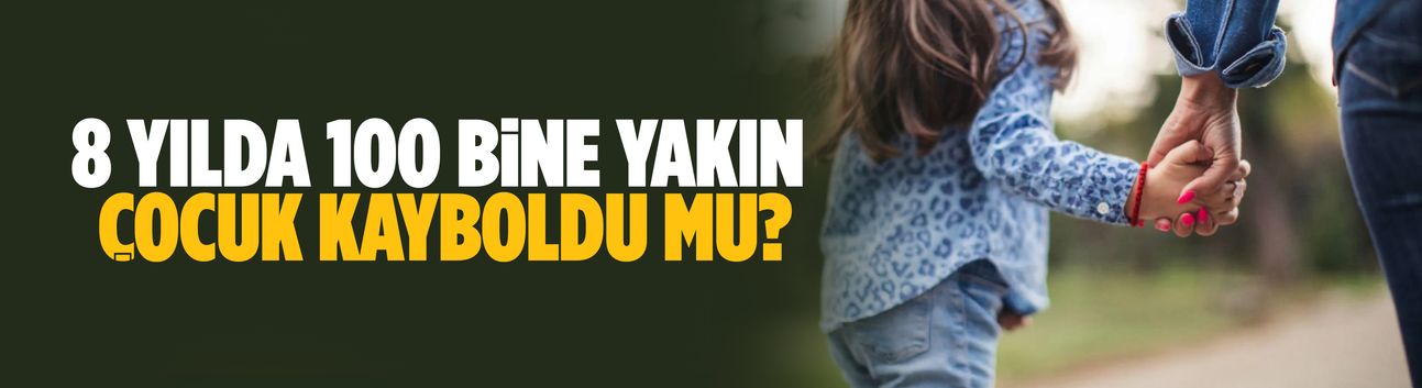 8 yılda 100 bine yakın çocuk mu kaçırıldı?