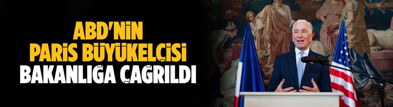 ABD'nin Paris Büyükelçisi bakanlığa çağrıldı
