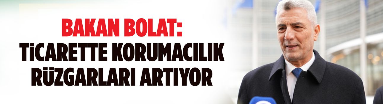 Bakan Bolat: Ticarette korumacılık rüzgarları artıyor