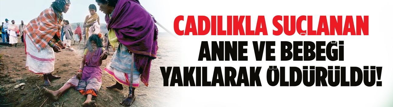 Cadılıkla suçlanan anne ve bebeği yakılarak öldürüldü!