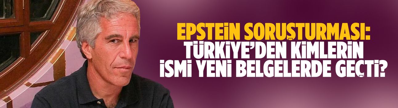 Epstein soruşturması: Türkiye’den kimlerin ismi yeni belgelerde geçti?