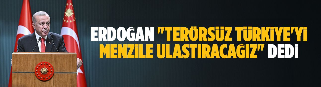 Erdoğan "Terörsüz Türkiye'yi menzile ulaştıracağız" dedi