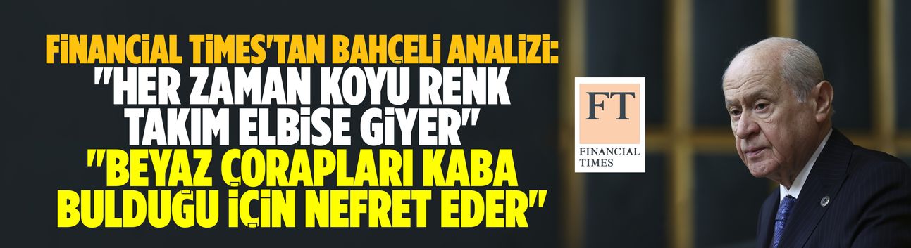 FT'den Bahçeli analizi: Beyaz çoraptan nefret eder