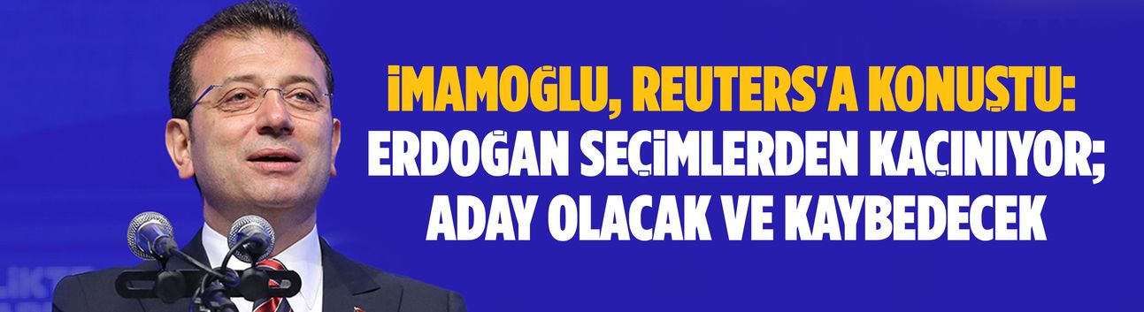 İmamoğlu, Reuters'a konuştu: Erdoğan seçimlerden kaçınıyor; aday olacak ve kaybedecek