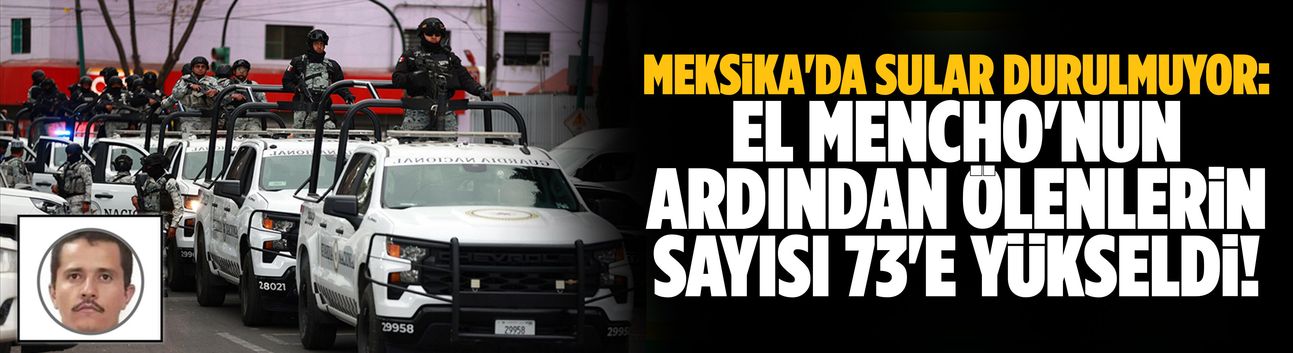 El Mencho'nun ardından ölenlerin sayısı 73'e yükseldi!