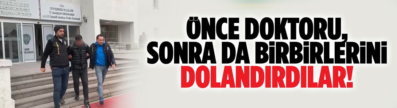 Önce doktoru, sonra da birbirlerini dolandırdılar!