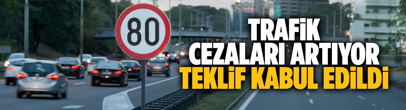 Trafik cezaları artıyor, teklif kabul edildi