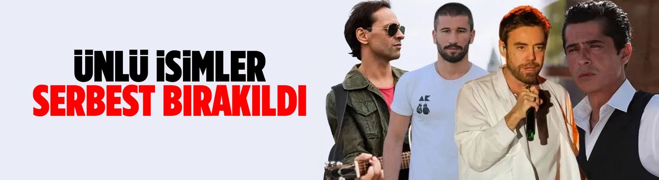 Ünlü isimler serbest bırakıldı