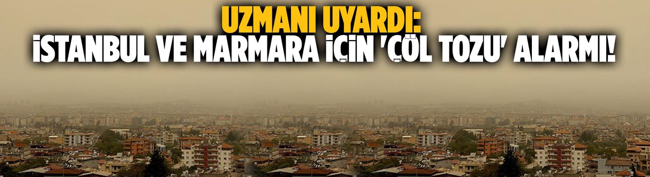 Uzmanı uyardı: İstanbul ve Marmara için 'çöl tozu' alarmı!