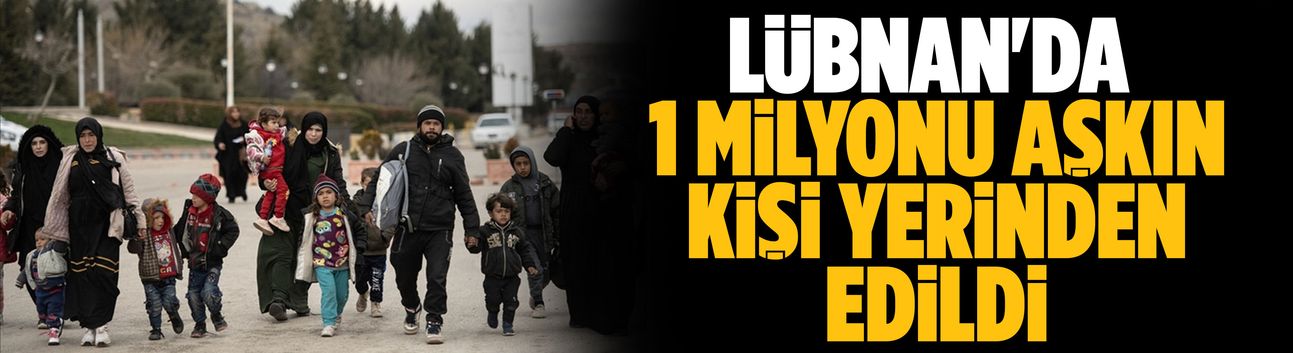Lübnan'da 1 milyonu aşkın kişi yerinden edildi