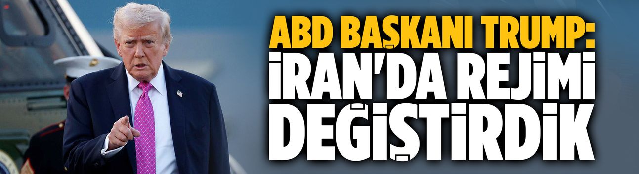 ABD Başkanı Trump: İran'da rejimi değiştirdik