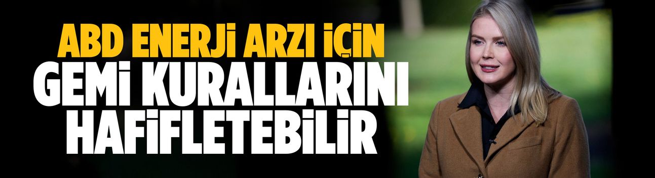 ABD enerji arzını için gemi kurallarını hafifletebilir