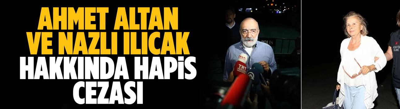 Ahmet Altan ve Nazlı Ilıcak hakkında hapis cezası