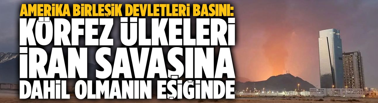 ABD basını: Körfez ülkeleri İran savaşına dahil olmanın eşiğinde