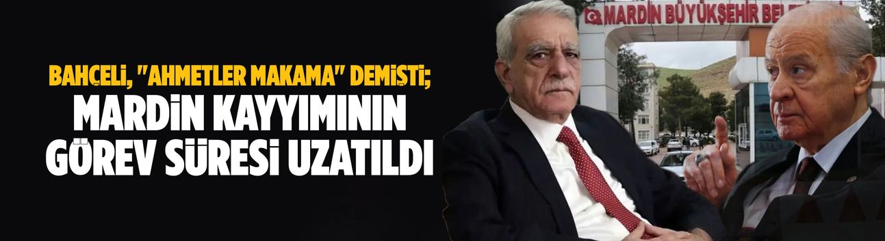 Bahçeli, "Ahmetler makama" demişti; Mardin kayyımının görev süresi uzatıldı