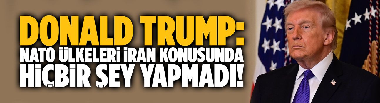 Trump: NATO ülkeleri İran konusunda hiçbir şey yapmadı!
