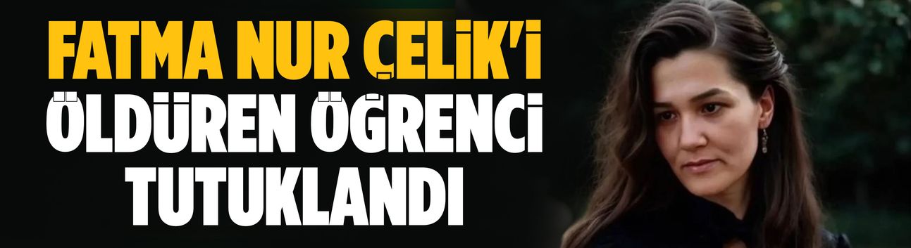 Fatma Nur Çelik'i öldüren öğrenci tutuklandı
