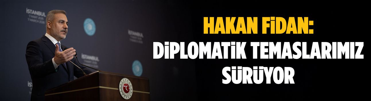 Hakan Fidan: Diplomatik temaslarımız sürüyor