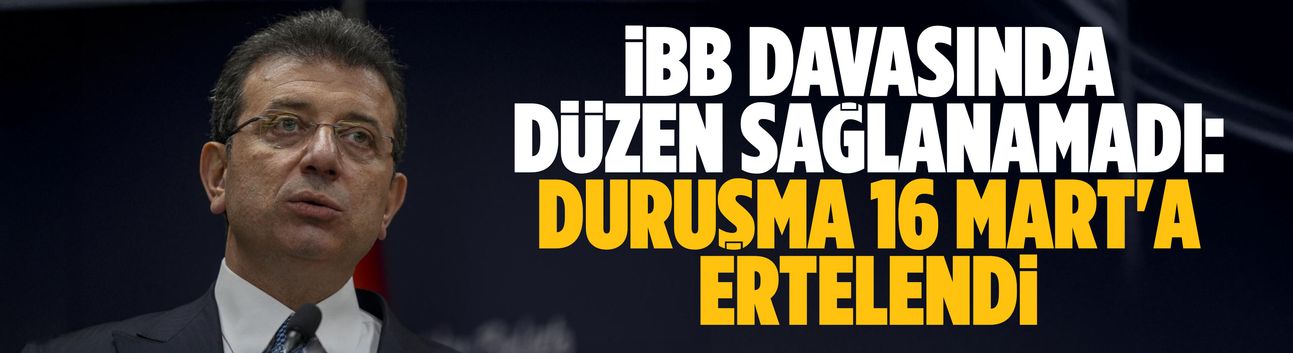 İBB davasında düzen sağlanamadı: Duruşma 16 Mart'a ertelendi