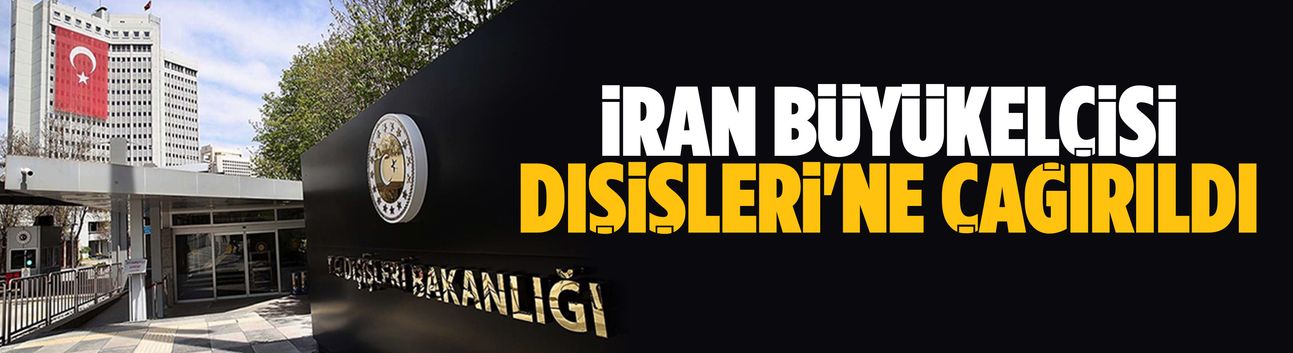 İran Büyükelçisi Dışişleri'ne çağırıldı