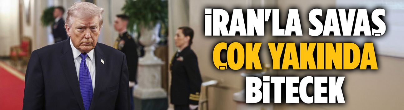 İran'la savaş çok yakında bitecek