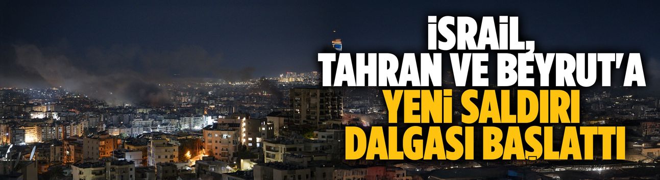 İsrail, Tahran ve Beyrut'a yeni saldırı dalgası başlattı