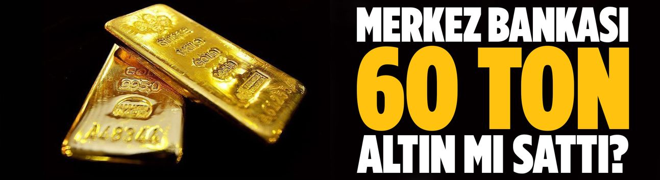 Merkez Bankası 60 ton altın mı sattı?
