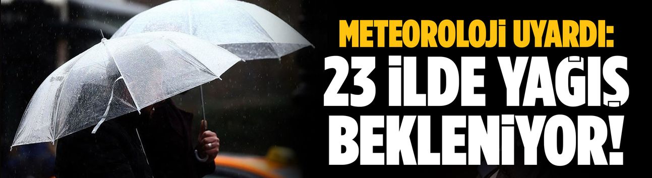 Meteoroloji uyardı: 23 ilde yağış bekleniyor
