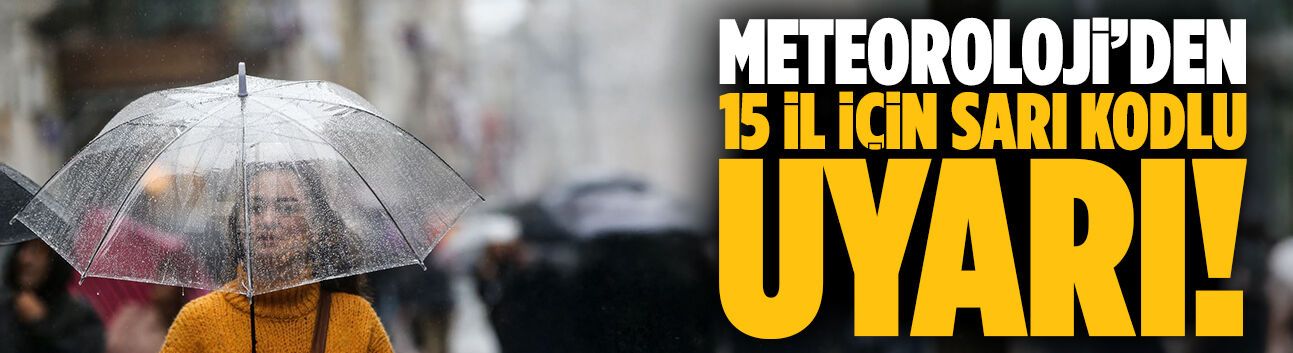 Meteoroloji’den 15 il için sarı kodlu uyarı!