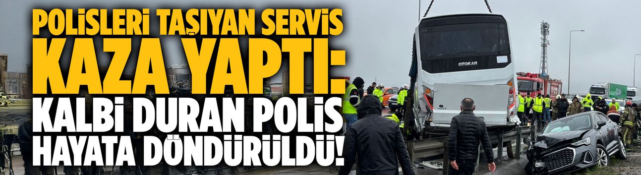 Polisleri taşıyan servis kaza yaptı: Kalbi duran polis hayata döndürüldü!
